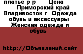 платье р-р 52 › Цена ­ 2 750 - Приморский край, Владивосток г. Одежда, обувь и аксессуары » Женская одежда и обувь   